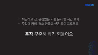 - 퇴근하고 집, 관심있는 기술 문서 한 시간 보기
- 주말에 카페, 평소 만들고 싶은 토이 프로젝트
…
혼자 꾸준히 하기 힘들어요
 