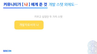 개발 스탯 외에도…
키우고 싶었던 두 가지 스탯
개발자로서의 나
커뮤니티가 [ 나 ] 에게 준 것
 