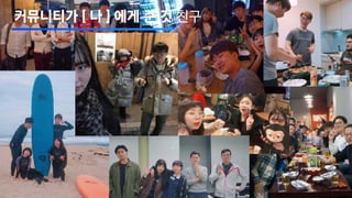 커뮤니티가 [ 나 ] 에게 준 것 친구
 