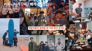 개발자들과 함께일 때 가장 많이 웃어요
커뮤니티가 [ 나 ] 에게 준 것 친구
 