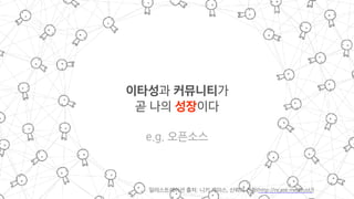 이타성과 커뮤니티가
곧 나의 성장이다
e.g. 오픈소스
일러스트레이션 출처: 니키 케이스, 신뢰의 진화(http://ncase.me/trust/)
 