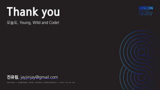S O S C O N | S A M S U N G O P E N S O U R C E C O N F E R E N C E | 2 0 1 7 . 1 0 . 2 5 - 2 6
Thank you
오늘도, Young, Wild and Code!
진유림, jayjinjay@gmail.com
 