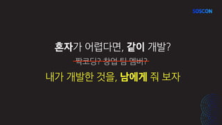 짝코딩? 창업 팀 멤버?
내가 개발한 것을, 남에게 줘 보자
혼자가 어렵다면, 같이 개발?
 