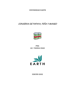 UNIVERSIDAD EARTH

CONSERVA DE PAPAYA, PIÑA Y MANGO

POR:
LIC. YANINA CHAN

EDICIÓN 2002

 