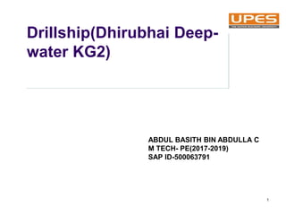 Drillship(Dhirubhai Deep-
water KG2)
1
ABDUL BASITH BIN ABDULLA C
M TECH- PE(2017-2019)
SAP ID-500063791
 
