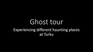 Ghost tour
Experiencing different haunting places
at Turku
 