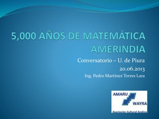 Conversatorio – U. de Piura
20.06.2013
Ing. Pedro Martínez Torres Lara
 