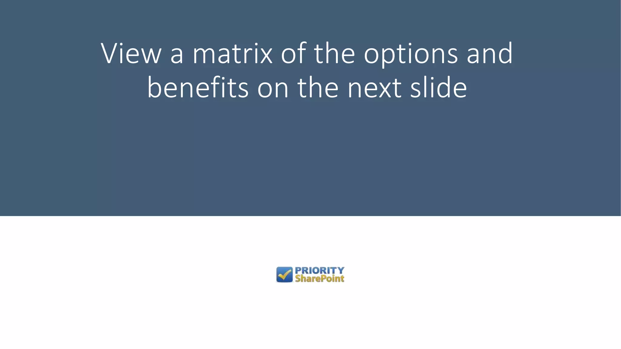 View a matrix of the options and
benefits on the next slide
 