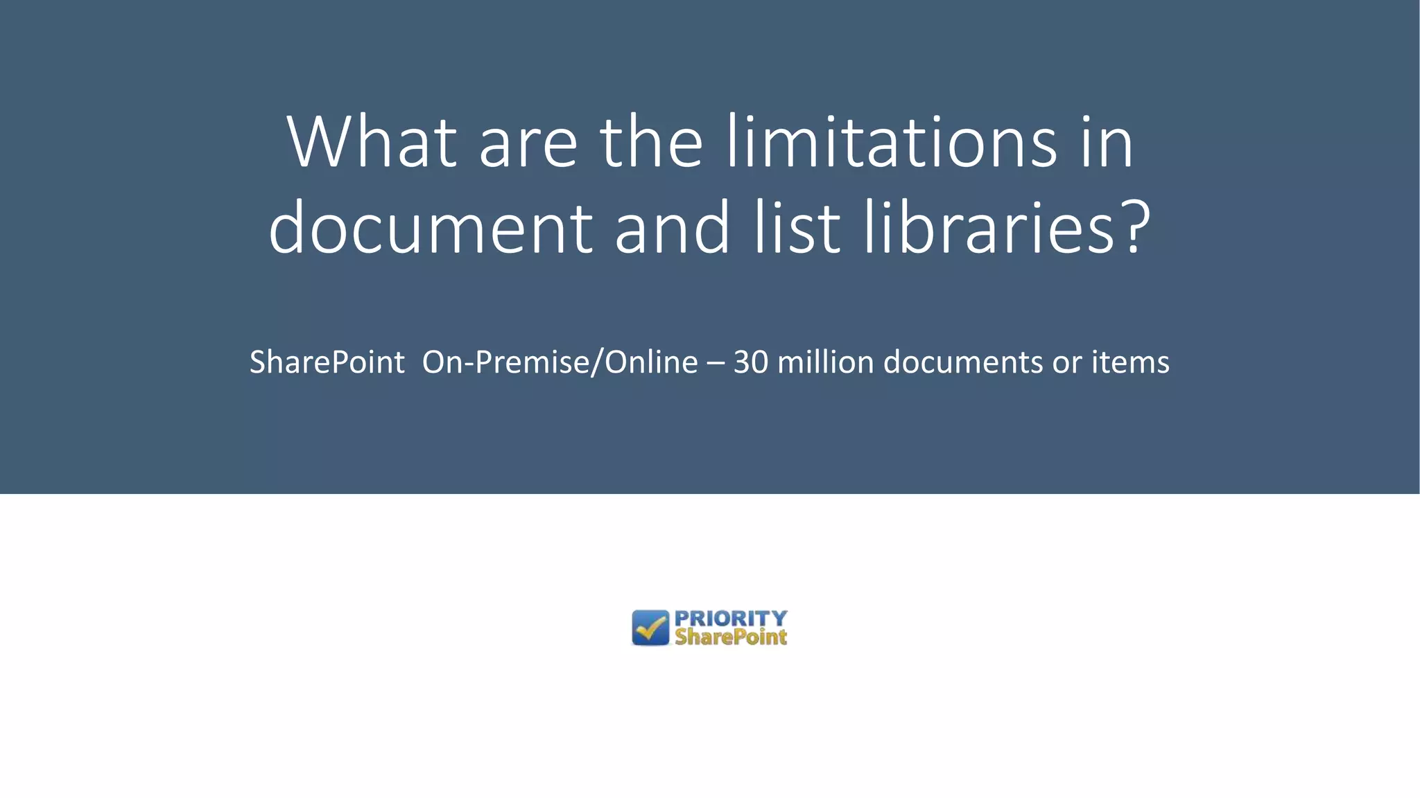 What are the limitations in
document and list libraries?
SharePoint On-Premise/Online – 30 million documents or items
 
