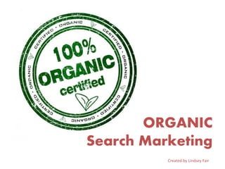 ORGANIC
Search Marketing
Created by Lindsey Fair
 