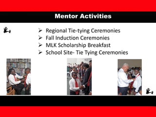 Mentor Activities
 Regional Tie-tying Ceremonies
 Fall Induction Ceremonies
 MLK Scholarship Breakfast
 School Site- Tie Tying Ceremonies
 