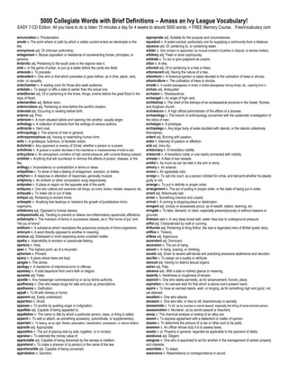 5000 Collegiate Words with Brief Definitions – Amass an Ivy League Vocabulary!
EASY 7-CD Edition: All you have to do is listen 15 minutes a day for 4 weeks to absorb 5000 words. + FREE Memory Course. FreeVocabulary.com

annunciation n. Proclamation.                                                                                 appropriate adj. Suitable for the purpose and circumstances.
anode n. The point where or path by which a voltaic current enters an electrolyte or the                      aqueduct n. A water-conduit, particularly one for supplying a community from a distance.
like.                                                                                                         aqueous adj. Of, pertaining to, or containing water.
anonymous adj. Of unknown authorship.                                                                         arbiter n. One chosen or appointed, by mutual consent of parties in dispute, to decide matters.
antagonism n. Mutual opposition or resistance of counteracting forces, principles, or                         arbitrary adj. Fixed or done capriciously.
persons.                                                                                                      arbitrate v. To act or give judgment as umpire.
Antarctic adj. Pertaining to the south pole or the regions near it.                                           arbor n. A tree.
ante v. In the game of poker, to put up a stake before the cards are dealt.                                   arboreal adj. Of or pertaining to a tree or trees.
antecede v. To precede.                                                                                       arborescent adj. Having the nature of a tree.
antecedent n. One who or that which precedes or goes before, as in time, place, rank,                         arboretum n. A botanical garden or place devoted to the cultivation of trees or shrubs.
order, or causality.                                                                                          arboriculture n. The cultivation of trees or shrubs.
antechamber n. A waiting room for those who seek audience.                                                    arcade n. A vaulted passageway or street; a roofed passageway having shops, etc., opening from it.
antedate v. To assign or affix a date to earlier than the actual one.                                         archaic adj. Antiquated
antediluvian adj. Of or pertaining to the times, things, events before the great flood in the                 archaism n. Obsolescence.
days of Noah.                                                                                                 archangel n. An angel of high rank.
antemeridian adj. Before noon.                                                                                archbishop n. The chief of the bishops of an ecclesiastical province in the Greek, Roman,
antemundane adj. Pertaining to time before the world's creation.                                              and Anglican church.
antenatal adj. Occurring or existing before birth.                                                            archdeacon n. A high official administrator of the affairs of a diocese.
anterior adj. Prior.                                                                                          archaeology n. The branch of anthropology concerned with the systematic investigation of
anteroom n. A room situated before and opening into another, usually larger.                                  the relics of man.
anthology n. A collection of extracts from the writings of various authors.                                   archetype n. A prototype.
anthracite n. Hard coal.                                                                                      archipelago n. Any large body of water studded with islands, or the islands collectively
anthropology n. The science of man in general.                                                                themselves.
anthropomorphous adj. Having or resembling human form.                                                        ardent adj. Burning with passion.
antic n. A grotesque, ludicrous, or fantastic action.                                                         ardor n. Intensity of passion or affection.
Antichrist n. Any opponent or enemy of Christ, whether a person or a power.                                   arid adj. Very dry.
anticlimax n. A gradual or sudden decrease in the importance or impressiveness of what is said.               aristocracy n. A hereditary nobility
anticyclone n. An atmospheric condition of high central pressure, with currents flowing outward.              aristocrat n. A hereditary noble or one nearly connected with nobility.
antidote n. Anything that will counteract or remove the effects of poison, disease, or the                    armada n. A fleet of war-vessels.
like.                                                                                                         armful n. As much as can be held in the arm or arms.
antilogy n. Inconsistency or contradiction in terms or ideas.                                                 armory n. An arsenal.
antipathize v. To show or feel a feeling of antagonism, aversion, or dislike.                                 aroma n. An agreeable odor.
antiphon n. A response or alteration of responses, generally musical.                                         arraign v. To call into court, as a person indicted for crime, and demand whether he pleads
antiphony n. An anthem or other composition sung responsively.                                                guilty or not.
antipodes n. A place or region on the opposite side of the earth.                                             arrange v. To put in definite or proper order.
antiquary n. One who collects and examines old things, as coins, books, medals, weapons, etc.                 arrangement n. The act of putting in proper order, or the state of being put in order.
antiquate v. To make old or out of date.                                                                      arrant adj. Notoriously bad.
antique adj. Pertaining to ancient times.                                                                     arrear n. Something overdue and unpaid.
antiseptic n. Anything that destroys or restrains the growth of putrefactive micro-                           arrival n. A coming to stopping-place or destination.
organisms.                                                                                                    arrogant adj. Unduly or excessively proud, as of wealth, station, learning, etc.
antislavery adj. Opposed to human slavery.                                                                    arrogate v. To take, demand, or claim, especially presumptuously or without reasons or
antispasmodic adj. Tending to prevent or relieve non-inflammatory spasmodic affections.                       grounds.
antistrophe n. The inversion of terms in successive classes, as in “the home of joy” and                      Artesian well n. A very deep bored well. water rises due to underground pressure
“the joy of home”.                                                                                            artful adj. Characterized by craft or cunning.
antitoxin n. A substance which neutralizes the poisonous products of micro-organisms.                         Arthurian adj. Pertaining to King Arthur, the real or legendary hero of British poetic story.
antonym n. A word directly opposed to another in meaning.                                                     artifice n. Trickery.
anxious adj. Distressed in mind respecting some uncertain matter.                                             artless adj. Ingenuous.
apathy n. Insensibility to emotion or passionate feeling.                                                     ascendant adj. Dominant.
aperture n. Hole.                                                                                             ascension n. The act of rising.
apex n. The highest point, as of a mountain.                                                                  ascent n. A rising, soaring, or climbing.
aphorism n. Proverb.                                                                                          ascetic adj. Given to severe self-denial and practicing excessive abstinence and devotion.
apiary n. A place where bees are kept.                                                                        ascribe v. To assign as a quality or attribute.
apogee n. The climax.                                                                                         asexual adj. Having no distinct sexual organs.
apology n. A disclaimer of intentional error or offense.                                                      ashen adj. Pale.
apostasy n. A total departure from one's faith or religion.                                                   askance adv. With a side or indirect glance or meaning.
apostate adj. False.                                                                                          asperity n. Harshness or roughness of temper.
apostle n. Any messenger commissioned by or as by divine authority.                                           aspirant n. One who seeks earnestly, as for advancement, honors, place.
apothecary n. One who keeps drugs for sale and puts up prescriptions.                                         aspiration n. An earnest wish for that which is above one's present reach.
apotheosis n. Deification.                                                                                    aspire v. To have an earnest desire, wish, or longing, as for something high and good, not
appall v. To fill with dismay or horror.                                                                      yet attained.
apparent adj. Easily understood.                                                                              assailant n. One who attacks.
apparition n. Ghost.                                                                                          assassin n. One who kills, or tries to kill, treacherously or secretly.
appease v. To soothe by quieting anger or indignation.                                                        assassinate v. To kill, as by surprise or secret assault, especially the killing of some eminent person.
appellate adj. Capable of being appealed to.                                                                  assassination n. Murderer, as by secret assault or treachery.
appellation n. The name or title by which a particular person, class, or thing is called.                     assay n. The chemical analysis or testing of an alloy ore.
append v. To add or attach, as something accessory, subordinate, or supplementary.                            assent v. To express agreement with a statement or matter of opinion.
appertain v. To belong, as by right, fitness, association, classification, possession, or natural relation.   assess v. To determine the amount of (a tax or other sum to be paid).
apposite adj. Appropriate.                                                                                    assessor n. An officer whose duty it is to assess taxes.
apposition n. The act of placing side by side, together, or in contact.                                       assets n. pl. Property in general, regarded as applicable to the payment of debts.
appraise v. To estimate the money value of.                                                                   assiduous adj. Diligent.
appreciable adj. Capable of being discerned by the senses or intellect.                                       assignee n. One who is appointed to act for another in the management of certain property
apprehend v. To make a prisoner of (a person) in the name of the law.                                         and interests.
apprehensible adj. Capable of being conceived.                                                                assimilate v. To adapt.
approbation n. Sanction.                                                                                      assonance n. Resemblance or correspondence in sound.
 