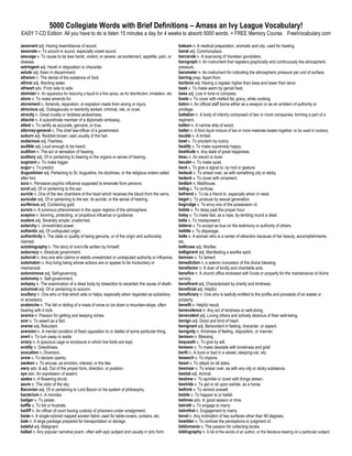 5000 Collegiate Words with Brief Definitions – Amass an Ivy League Vocabulary!
EASY 7-CD Edition: All you have to do is listen 15 minutes a day for 4 weeks to absorb 5000 words. + FREE Memory Course. FreeVocabulary.com

assonant adj. Having resemblance of sound.                                                              balsam n. A medical preparation, aromatic and oily, used for healing.
assonate v. To accord in sound, especially vowel sound.                                                 banal adj. Commonplace.
assuage v. To cause to be less harsh, violent, or severe, as excitement, appetite, pain, or             barcarole n. A boat-song of Venetian gondoliers.
disease.                                                                                                barograph n. An instrument that registers graphically and continuously the atmospheric
astringent adj. Harsh in disposition or character.                                                      pressure.
astute adj. Keen in discernment.                                                                        barometer n. An instrument for indicating the atmospheric pressure per unit of surface.
atheism n. The denial of the existence of God.                                                          barring prep. Apart from.
athirst adj. Wanting water.                                                                             baritone adj. Having a register higher than bass and lower than tenor.
athwart adv. From side to side.                                                                         bask v. To make warm by genial heat.
atomizer n. An apparatus for reducing a liquid to a fine spray, as for disinfection, inhalation, etc.   bass adj. Low in tone or compass.
atone v. To make amends for.                                                                            baste v. To cover with melted fat, gravy, while cooking.
atonement n. Amends, reparation, or expiation made from wrong or injury.                                baton n. An official staff borne either as a weapon or as an emblem of authority or
atrocious adj. Outrageously or wantonly wicked, criminal, vile, or cruel.                               privilege.
atrocity n. Great cruelty or reckless wickedness.                                                       battalion n. A body of infantry composed of two or more companies, forming a part of a
attaché n. A subordinate member of a diplomatic embassy.                                                regiment.
attest v. To certify as accurate, genuine, or true.                                                     batten n. A narrow strip of wood.
attorney-general n. The chief law-officer of a government.                                              batter n. A thick liquid mixture of two or more materials beaten together, to be used in cookery.
auburn adj. Reddish-brown, said usually of the hair.                                                    bauble n. A trinket.
audacious adj. Fearless.                                                                                bawl v. To proclaim by outcry.
audible adj. Loud enough to be heard.                                                                   beatify v. To make supremely happy.
audition n. The act or sensation of hearing.                                                            beatitude n. Any state of great happiness.
auditory adj. Of or pertaining to hearing or the organs or sense of hearing.                            beau n. An escort or lover.
augment v. To make bigger.                                                                              becalm v. To make quiet.
augur v. To predict.                                                                                    beck v. To give a signal to, by nod or gesture.
Augustinian adj. Pertaining to St. Augustine, his doctrines, or the religious orders called             bedaub v. To smear over, as with something oily or sticky.
after him.                                                                                              bedeck v. To cover with ornament.
aura n. Pervasive psychic influence supposed to emanate from persons                                    bedlam n. Madhouse.
aural adj. Of or pertaining to the ear.                                                                 befog v. To confuse.
auricle n. One of the two chambers of the heart which receives the blood from the veins.                befriend v. To be a friend to, especially when in need.
auricular adj. Of or pertaining to the ear, its auricle, or the sense of hearing.                       beget v. To produce by sexual generation.
auriferous adj. Containing gold.                                                                        begrudge v. To envy one of the possession of.
aurora n. A luminous phenomenon in the upper regions of the atmosphere.                                 belate v. To delay past the proper hour.
auspice n. favoring, protecting, or propitious influence or guidance.                                   belay v. To make fast, as a rope, by winding round a cleat.
austere adj. Severely simple; unadorned.                                                                belie v. To misrepresent.
autarchy n. Unrestricted power.                                                                         believe v. To accept as true on the testimony or authority of others.
authentic adj. Of undisputed origin.                                                                    belittle v. To disparage.
authenticity n. The state or quality of being genuine, or of the origin and authorship                  belle n. A woman who is a center of attraction because of her beauty, accomplishments,
claimed.                                                                                                etc.
autobiography n. The story of one's life written by himself.                                            bellicose adj. Warlike.
autocracy n. Absolute government.                                                                       belligerent adj. Manifesting a warlike spirit.
autocrat n. Any one who claims or wields unrestricted or undisputed authority or influence.             bemoan v. To lament
automaton n. Any living being whose actions are or appear to be involuntary or                          benediction n. a solemn invocation of the divine blessing.
mechanical.                                                                                             benefactor n. A doer of kindly and charitable acts.
autonomous adj. Self-governing.                                                                         benefice n. A church office endowed with funds or property for the maintenance of divine
autonomy n. Self-government.                                                                            service.
autopsy n. The examination of a dead body by dissection to ascertain the cause of death.                beneficent adj. Characterized by charity and kindness.
autumnal adj. Of or pertaining to autumn.                                                               beneficial adj. Helpful.
auxiliary n. One who or that which aids or helps, especially when regarded as subsidiary                beneficiary n. One who is lawfully entitled to the profits and proceeds of an estate or
or accessory.                                                                                           property.
avalanche n. The fall or sliding of a mass of snow or ice down a mountain-slope, often                  benefit n. Helpful result.
bearing with it rock.                                                                                   benevolence n. Any act of kindness or well-doing.
avarice n. Passion for getting and keeping riches.                                                      benevolent adj. Loving others and actively desirous of their well-being.
aver v. To assert as a fact.                                                                            benign adj. Good and kind of heart.
averse adj. Reluctant.                                                                                  benignant adj. Benevolent in feeling, character, or aspect.
aversion n. A mental condition of fixed opposition to or dislike of some particular thing.              benignity n. Kindness of feeling, disposition, or manner.
avert v. To turn away or aside.                                                                         benison n. Blessing.
aviary n. A spacious cage or enclosure in which live birds are kept.                                    bequeath v. To give by will.
avidity n. Greediness.                                                                                  bereave v. To make desolate with loneliness and grief.
avocation n. Diversion.                                                                                 berth n. A bunk or bed in a vessel, sleeping-car, etc.
avow v. To declare openly.                                                                              beseech v. To implore.
awaken v. To arouse, as emotion, interest, or the like.                                                 beset v. To attack on all sides.
awry adv. & adj. Out of the proper form, direction, or position.                                        besmear v. To smear over, as with any oily or sticky substance.
aye adv. An expression of assent.                                                                       bestial adj. Animal.
azalea n. A flowering shrub.                                                                            bestrew v. To sprinkle or cover with things strewn.
azure n. The color of the sky.                                                                          bestride v. To get or sit upon astride, as a horse.
Baconian adj. Of or pertaining to Lord Bacon or his system of philosophy.                               bethink v. To remind oneself.
bacterium n. A microbe.                                                                                 betide v. To happen to or befall.
badger v. To pester.                                                                                    betimes adv. In good season or time.
baffle v. To foil or frustrate.                                                                         betroth v. To engage to marry.
bailiff n. An officer of court having custody of prisoners under arraignment.                           betrothal n. Engagement to marry.
baize n. A single-colored napped woolen fabric used for table-covers, curtains, etc.                    bevel n. Any inclination of two surfaces other than 90 degrees.
bale n. A large package prepared for transportation or storage.                                         bewilder v. To confuse the perceptions or judgment of.
baleful adj. Malignant.                                                                                 bibliomania n. The passion for collecting books.
ballad n. Any popular narrative poem, often with epic subject and usually in lyric form.                bibliography n. A list of the words of an author, or the literature bearing on a particular subject.
 