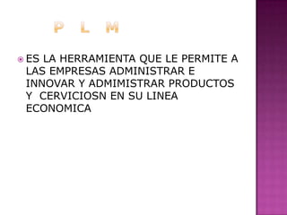           P   L   MES LA HERRAMIENTA QUE LE PERMITE A LAS EMPRESAS ADMINISTRAR E INNOVAR Y ADMIMISTRAR PRODUCTOS Y  CERVICIOSN EN SU LINEA ECONOMICA 