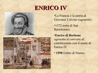 ENRICO IVENRICO IV
•La Francia è la patria di
Giovanni Calvino (ugonotti).
•1572 notte di San
Bartolomeo.
•Enrico di Borbo...