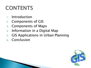 1. Introduction
2. Components of GIS
3. Components of Maps
4. Information in a Digital Map
5. GIS Applications in Urban Planning
6. Conclusion
 