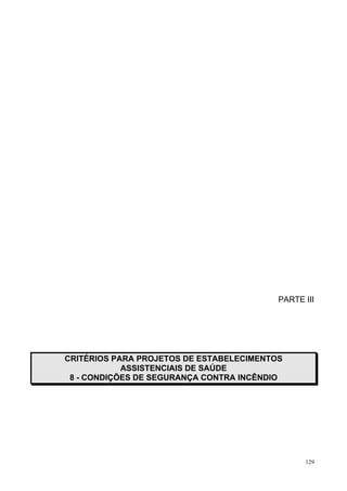 129
PARTE III
CRITÉRIOS PARA PROJETOS DE ESTABELECIMENTOS
ASSISTENCIAIS DE SAÚDE
8 - CONDIÇÕES DE SEGURANÇA CONTRA INCÊNDIO
 