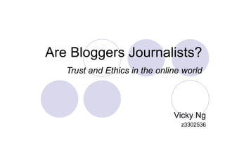 Are Bloggers Journalists?  Trust and Ethics in the online world   Vicky Ng z3302536 