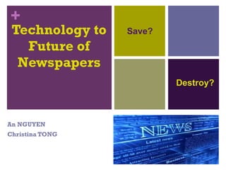 Technology to Future of Newspapers An NGUYEN Christina TONG Save? Destroy? 