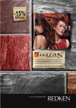
GET INSPIRED.SEEYOUR STYLIST
Θεοφράστου 2 / Μυτιλήνη / Tηλ: 22510 26608
Eντυπωσιακά κουρέματα, χτενίσματα.
Το hair spa Egglezos και η ομάδα του...
θα αναδείξουν το στυλ που σας ταιριάζει.
-15%στους
φοιτητές
 