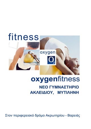 fitness
oxygen
oxygenfitness
ΝΕΟ ΓΥΜΝΑΣΤΗΡΙΟ
ΑΚΛΕΙΔΙΟΥ, ΜΥΤΙΛΗΝΗ
Στον περιφερειακό δρόμο Ακρωτηρίου - Βαρειάς
 