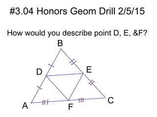 #3.04 Honors Geom Drill 2/5/15
How would you describe point D, E, &F?
B
D E
C
FA
 