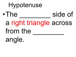 Hypotenuse
•The ________ side of
a right triangle across
from the ________
angle.
 