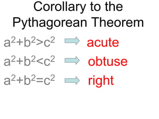 Corollary to the
Pythagorean Theorem
a2+b2>c2 acute
a2+b2<c2 obtuse
a2+b2=c2 right
 