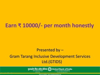 Earn ₹ 10000/- per month honestly
Presented by –
Gram Tarang Inclusive Development Services
Ltd.(GTIDS)
 