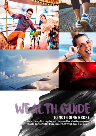 1
WEALTH GUIDE
TO NOT GOING BROKE
Help! It’s my first payday and I have no idea what is going on or
what to do. Tax? CTC? Deductions? RA? What does it all mean?
ENTER
 
