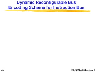 ELEC516/10 Lecture 9
106
Dynamic Reconfigurable Bus
Encoding Scheme for Instruction Bus
 