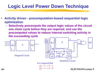 ELEC516/10 Lecture 9
109
Logic Level Power Down Technique
• Activity driven - precomputation-based sequential logic
optimi...