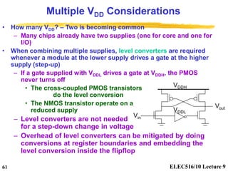 ELEC516/10 Lecture 9
61
Multiple VDD Considerations
• How many VDD? – Two is becoming common
– Many chips already have two...