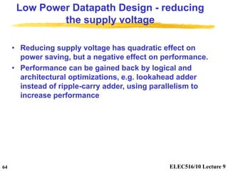 ELEC516/10 Lecture 9
64
Low Power Datapath Design - reducing
the supply voltage
• Reducing supply voltage has quadratic ef...