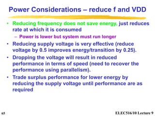 ELEC516/10 Lecture 9
65
Power Considerations – reduce f and VDD
• Reducing frequency does not save energy, just reduces
ra...