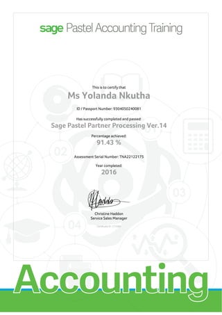 This is to certify that
Ms Yolanda Nkutha
ID / Passport Number: 9304050240081
Has successfully completed and passed:
Sage Pastel Partner Processing Ver.14
Percentage achieved:
91.43 %
Assessment Serial Number: TNA22122175
Year completed:
2016
Christine Haddon
Service Sales Manager
Certificate ID: C74384
 