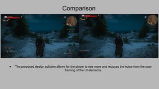 Comparison
● The proposed design solution allows for the player to see more and reduces the noise from the poor
framing of...