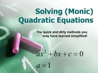 Solving (Monic) Quadratic Equations The quick and dirty methods you may have learned simplified! 