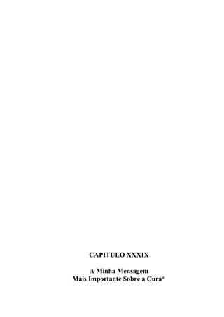 CAPITULO XXXIX
A Minha Mensagem
Mais Importante Sobre a Cura*

 