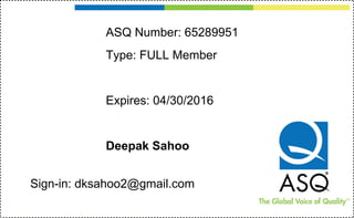 ASQ Number: 65289951
Type: FULL Member
Expires: 04/30/2016
Deepak Sahoo
Sign-in: dksahoo2@gmail.com
 