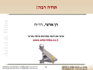 ‫‪Artzi & Hiba‬‬                                           ‫תודה רבה!‬


                                                     ‫רן ארצי, רו"ח‬

                                           ‫ארצי את חיבה פתרונות מיסוי בע"מ‬
                                              ‫‪www.artzi-hiba.co.il‬‬




‫רח' מנחם בגין 7, רמת-גן 18625 טל: 114316-30 פקס: 3113316-30‬   ‫12‬
‫שדרות פלי"ם 61, חיפה 59033 טל: 1818119-40 פקס: 8818119-40‬
 