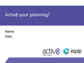 Activ8 your planning! 
Name 
Date 
 