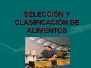 SELECCIÓN Y
CLASIFICACIÓN DE
ALIMENTOS
 
