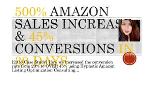 500%
SALES
45%
IN
30 DAYS[2018 Case Study] How we increased the conversion
rate from 20% to OVER 45% using Hypnotic Amazon
Listing Optimization Consulting…
 