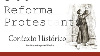 500 anos da
Reforma
Protestante
Contexto Histórico
Por Breno Augusto Silveira
 