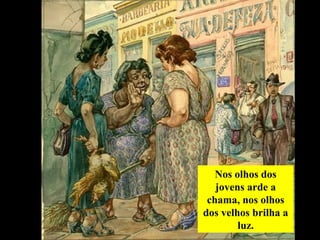 Nos olhos dos
jovens arde a
chama, nos olhos
dos velhos brilha a
luz.
 