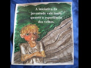 A iniciativa da
juventude vale tanto
quanto a experiência
dos velhos.
 