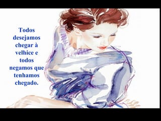 Todos
desejamos
chegar à
velhice e
todos
negamos que
tenhamos
chegado.
 