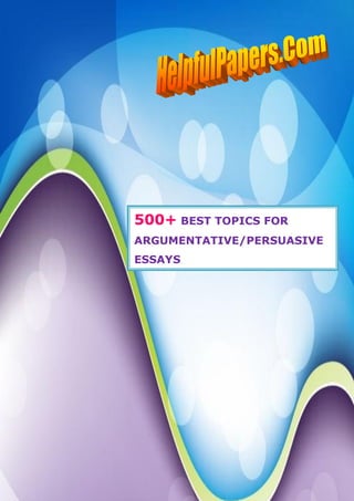 500+ BEST TOPICS FOR
ARGUMENTATIVE/PERSUASIVE
ESSAYS
 