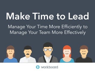 Make Time to Lead
Manage Your Time More Efficiently to
Manage Your Team More Effectively
 